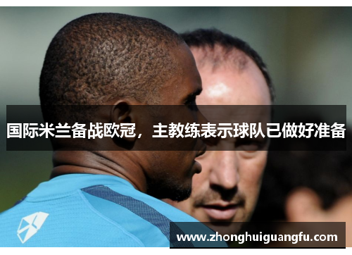 国际米兰备战欧冠，主教练表示球队已做好准备