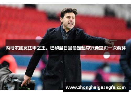 内马尔加冕法甲之王，巴黎圣日耳曼雄起夺冠希望再一次萌芽