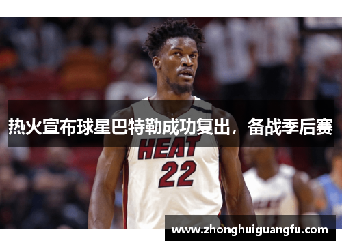 热火宣布球星巴特勒成功复出，备战季后赛