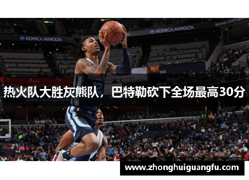 热火队大胜灰熊队，巴特勒砍下全场最高30分