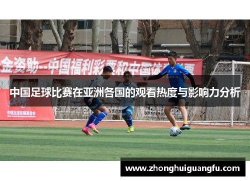 中国足球比赛在亚洲各国的观看热度与影响力分析
