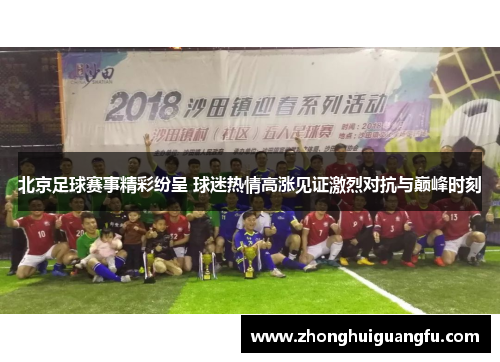 北京足球赛事精彩纷呈 球迷热情高涨见证激烈对抗与巅峰时刻