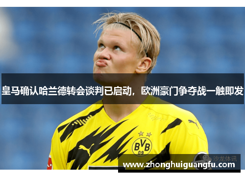 皇马确认哈兰德转会谈判已启动，欧洲豪门争夺战一触即发