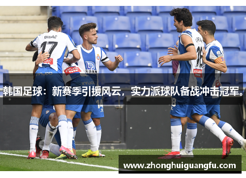 韩国足球：新赛季引援风云，实力派球队备战冲击冠军。