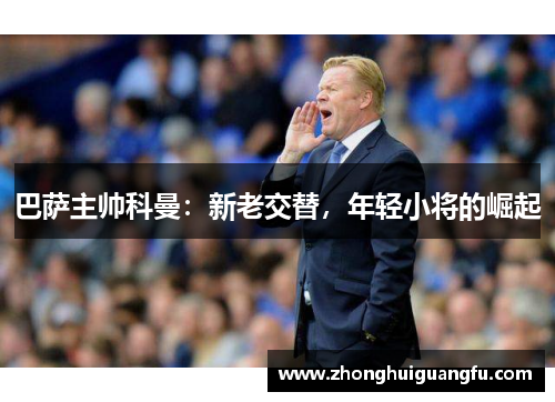 巴萨主帅科曼：新老交替，年轻小将的崛起