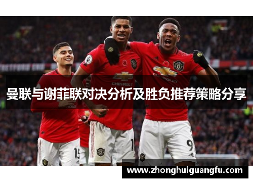 曼联与谢菲联对决分析及胜负推荐策略分享