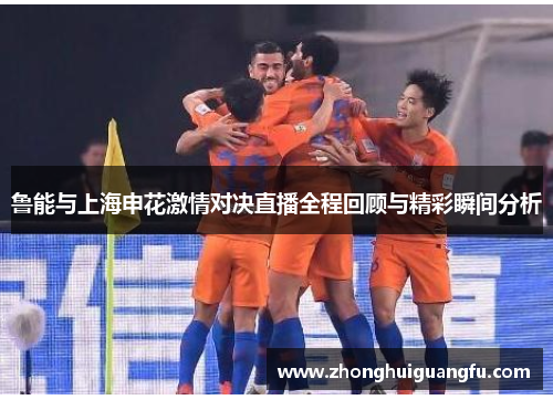 鲁能与上海申花激情对决直播全程回顾与精彩瞬间分析
