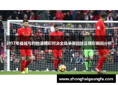 2017年曼城与利物浦精彩对决全场录像回放及精彩瞬间分析