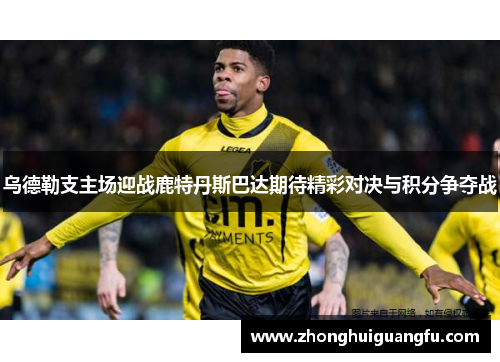 乌德勒支主场迎战鹿特丹斯巴达期待精彩对决与积分争夺战