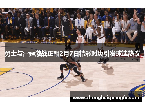 勇士与雷霆激战正酣2月7日精彩对决引发球迷热议