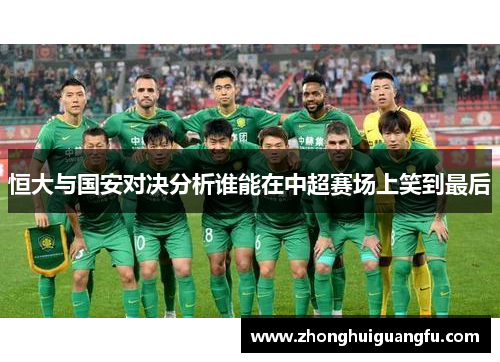 恒大与国安对决分析谁能在中超赛场上笑到最后