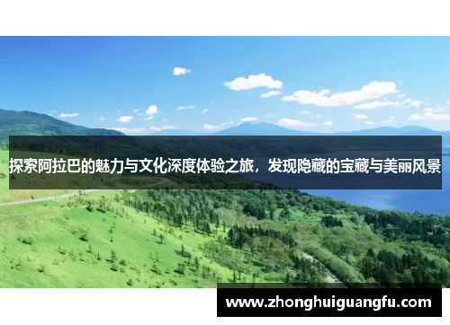 探索阿拉巴的魅力与文化深度体验之旅，发现隐藏的宝藏与美丽风景