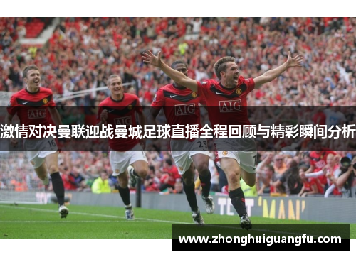 激情对决曼联迎战曼城足球直播全程回顾与精彩瞬间分析