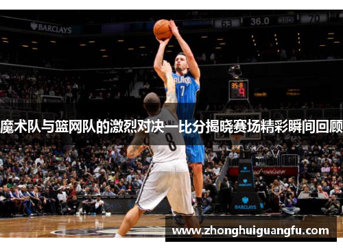 魔术队与篮网队的激烈对决一比分揭晓赛场精彩瞬间回顾